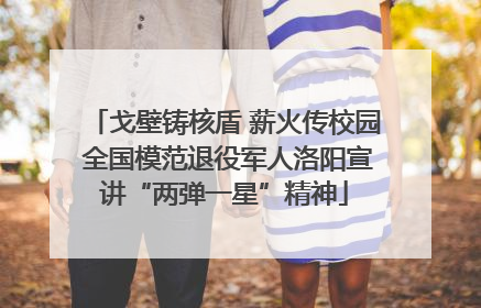 戈壁铸核盾 薪火传校园 全国模范退役军人洛阳宣讲“两弹一星”精神