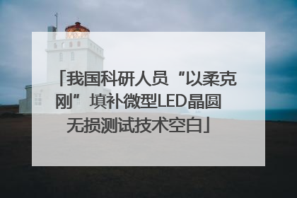 我国科研人员“以柔克刚”填补微型LED晶圆无损测试技术空白