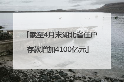 截至4月末湖北省住户存款增加4100亿元