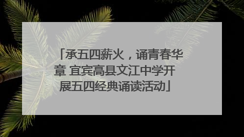 承五四薪火，诵青春华章 宜宾高县文江中学开展五四经典诵读活动