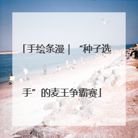 手绘条漫｜“种子选手”的麦王争霸赛