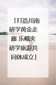 打造川南研学黄金走廊 乐峨夹研学旅游共同体成立
