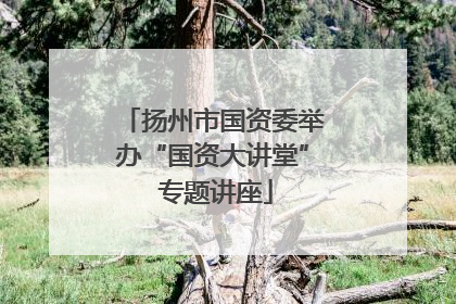 扬州市国资委举办“国资大讲堂” 专题讲座