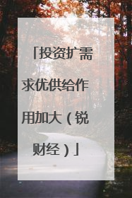 投资扩需求优供给作用加大（锐财经）