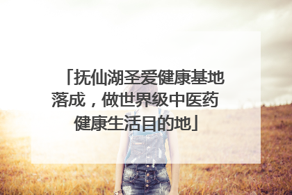 抚仙湖圣爱健康基地落成，做世界级中医药健康生活目的地