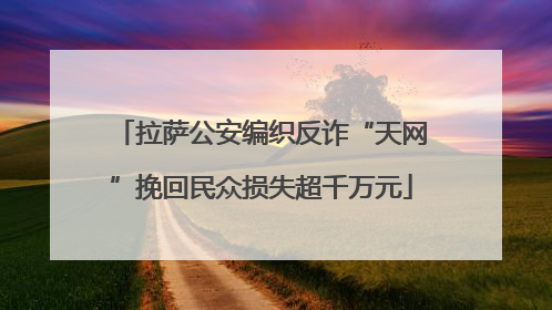 拉萨公安编织反诈“天网”挽回民众损失超千万元