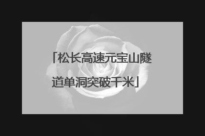 松长高速元宝山隧道单洞突破千米