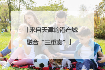 来自天津的港产城融合“三重奏”