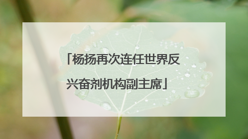 杨扬再次连任世界反兴奋剂机构副主席