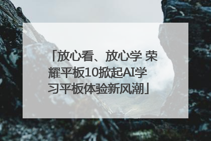 放心看、放心学 荣耀平板10掀起AI学习平板体验新风潮