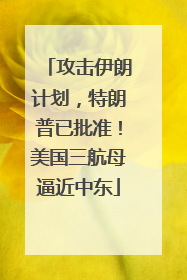 攻击伊朗计划，特朗普已批准！美国三航母逼近中东