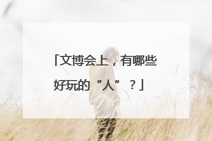 文博会上，有哪些好玩的“人”？