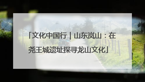 文化中国行｜山东岚山：在尧王城遗址探寻龙山文化