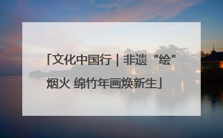 文化中国行｜非遗“绘”烟火 绵竹年画焕新生