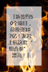 新签约50个项目，总投资107亿！龙岩上杭这套“组合拳”，漂亮！