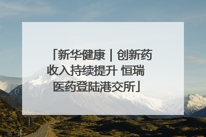 新华健康｜创新药收入持续提升 恒瑞医药登陆港交所