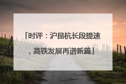 时评：沪昆杭长段提速，高铁发展再谱新篇