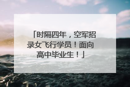 时隔四年，空军招录女飞行学员！面向高中毕业生！