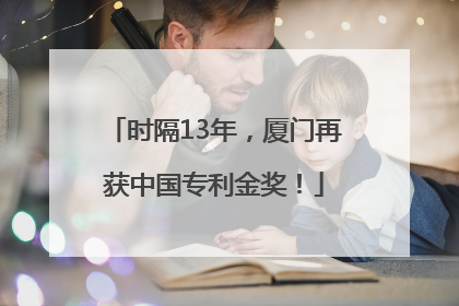 时隔13年，厦门再获中国专利金奖！