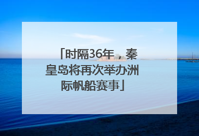 时隔36年，秦皇岛将再次举办洲际帆船赛事