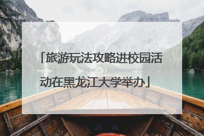 旅游玩法攻略进校园活动在黑龙江大学举办