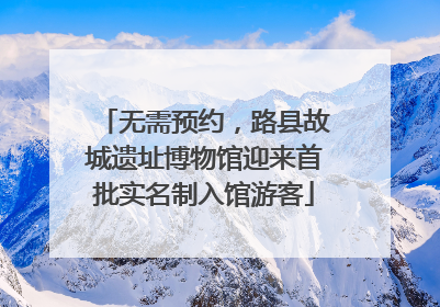 无需预约，路县故城遗址博物馆迎来首批实名制入馆游客