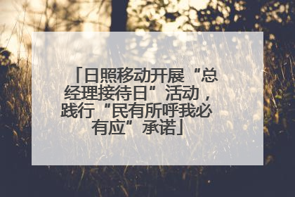 日照移动开展“总经理接待日”活动，践行“民有所呼我必有应”承诺