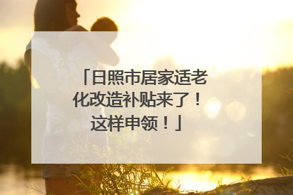 日照市居家适老化改造补贴来了！这样申领！