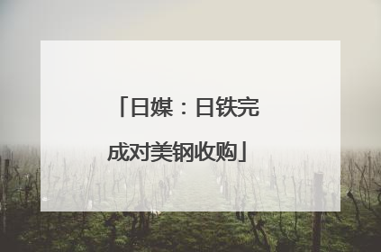 日媒：日铁完成对美钢收购