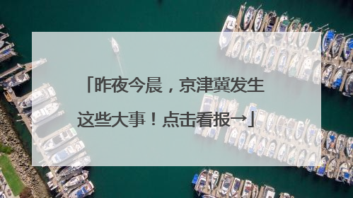 昨夜今晨，京津冀发生这些大事！点击看报→