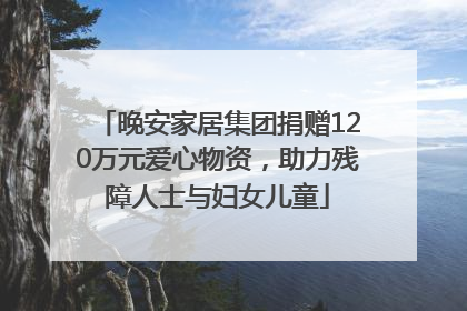 晚安家居集团捐赠120万元爱心物资，助力残障人士与妇女儿童