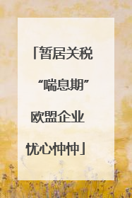 暂居关税“喘息期” 欧盟企业忧心忡忡