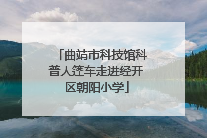 曲靖市科技馆科普大篷车走进经开区朝阳小学