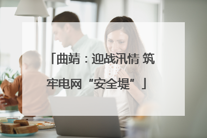 曲靖：迎战汛情 筑牢电网“安全堤”