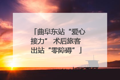曲阜东站“爱心接力” 术后旅客出站“零障碍”