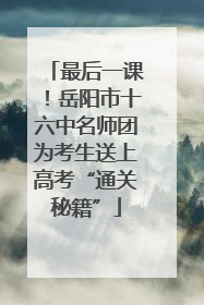 最后一课！岳阳市十六中名师团为考生送上高考“通关秘籍”