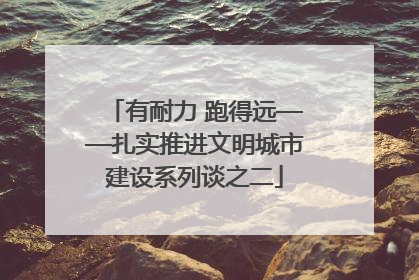 有耐力 跑得远——扎实推进文明城市建设系列谈之二