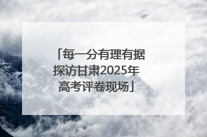 每一分有理有据 探访甘肃2025年高考评卷现场