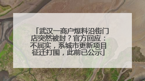 武汉一商户爆料沿街门店突然被封？官方回应：不属实，系城市更新项目征迁打围，此前已公示