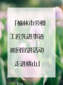 榆林市劳模工匠先进事迹巡回宣讲活动走进横山