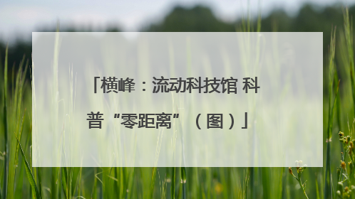 横峰：流动科技馆 科普“零距离”（图）