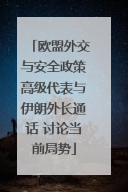 欧盟外交与安全政策高级代表与伊朗外长通话 讨论当前局势
