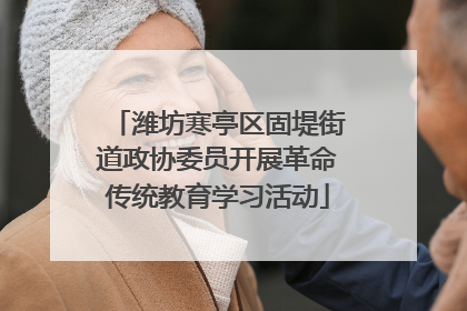 潍坊寒亭区固堤街道政协委员开展革命传统教育学习活动