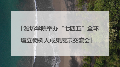 潍坊学院举办“七四五”全环境立德树人成果展示交流会