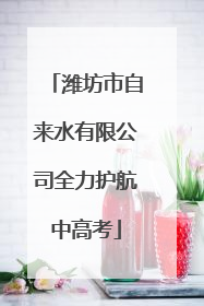 潍坊市自来水有限公司全力护航中高考