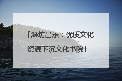 潍坊昌乐：优质文化资源下沉文化书院