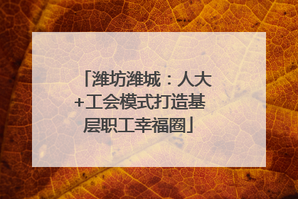 潍坊潍城：人大+工会模式打造基层职工幸福圈