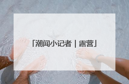 潮闻小记者｜露营