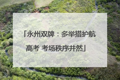 永州双牌：多举措护航高考 考场秩序井然