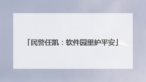 民警任凯：软件园里护平安